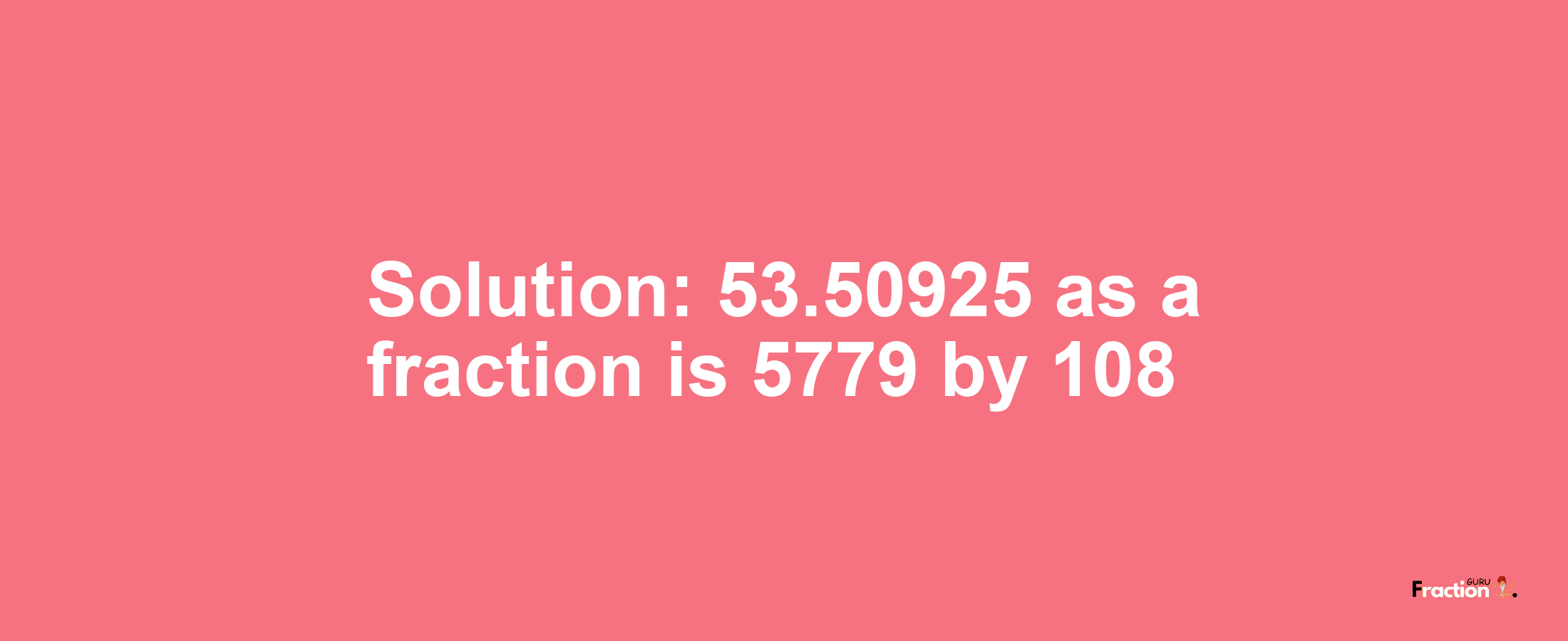 Solution:53.50925 as a fraction is 5779/108